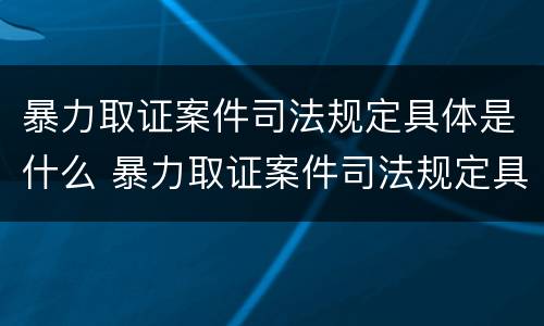 暴力取证案件司法规定具体是什么 暴力取证案件司法规定具体是什么意思