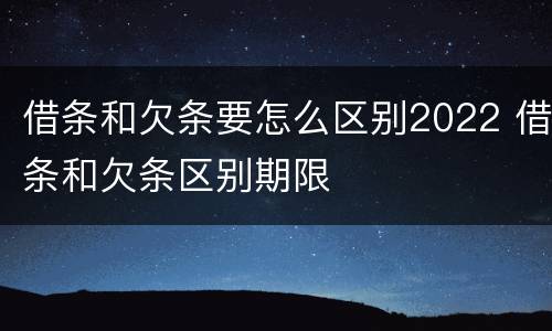 借条和欠条要怎么区别2022 借条和欠条区别期限