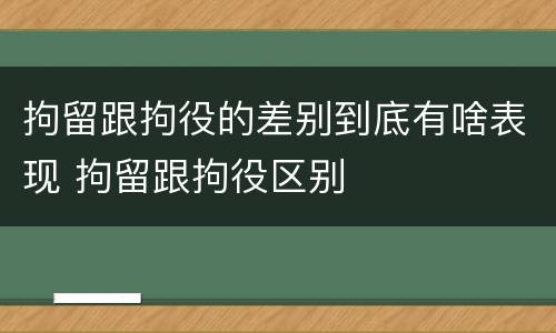 拘留跟拘役的差别到底有啥表现 拘留跟拘役区别