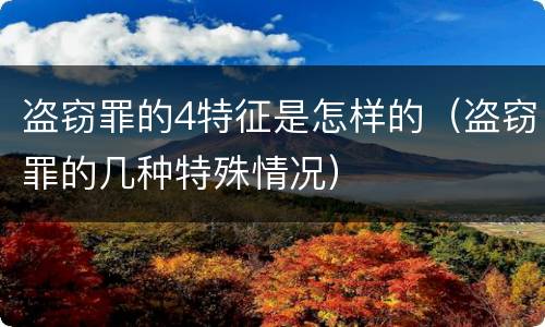 盗窃罪的4特征是怎样的（盗窃罪的几种特殊情况）