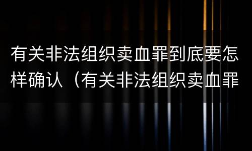 有关非法组织卖血罪到底要怎样确认（有关非法组织卖血罪到底要怎样确认的）