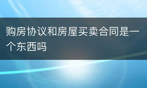 购房协议和房屋买卖合同是一个东西吗