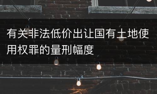 有关非法低价出让国有土地使用权罪的量刑幅度