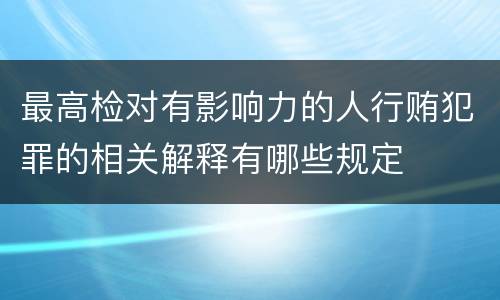 最高检对有影响力的人行贿犯罪的相关解释有哪些规定