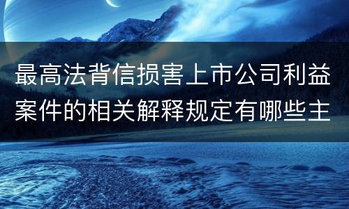 最高法背信损害上市公司利益案件的相关解释规定有哪些主要内容