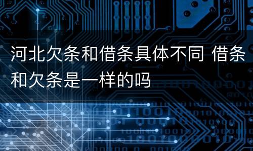 河北欠条和借条具体不同 借条和欠条是一样的吗