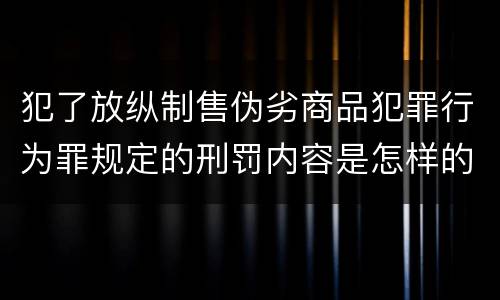 犯了放纵制售伪劣商品犯罪行为罪规定的刑罚内容是怎样的