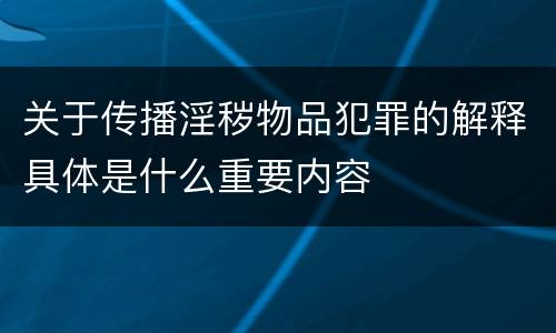 关于传播淫秽物品犯罪的解释具体是什么重要内容