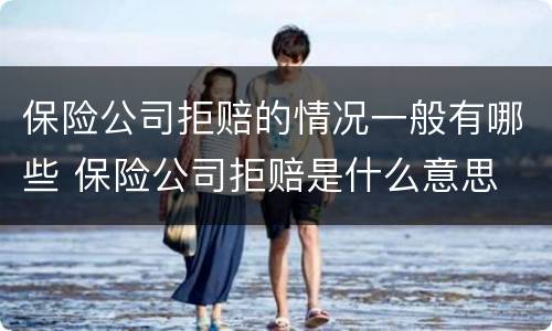 保险公司拒赔的情况一般有哪些 保险公司拒赔是什么意思