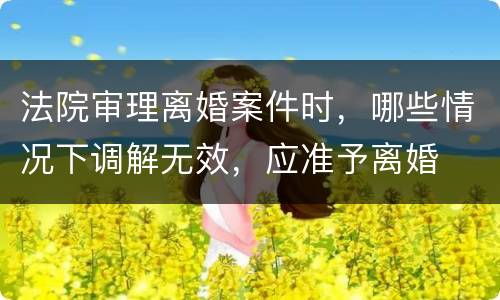 法院审理离婚案件时，哪些情况下调解无效，应准予离婚