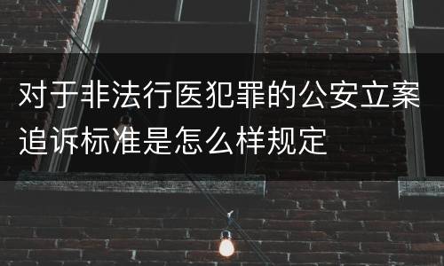 对于非法行医犯罪的公安立案追诉标准是怎么样规定