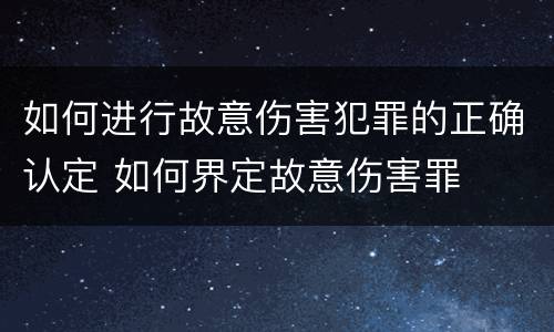 如何进行故意伤害犯罪的正确认定 如何界定故意伤害罪