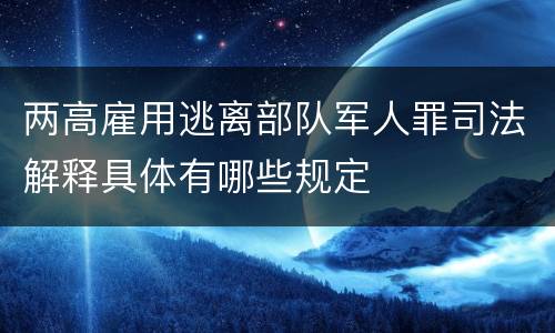 两高雇用逃离部队军人罪司法解释具体有哪些规定
