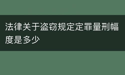 法律关于盗窃规定定罪量刑幅度是多少