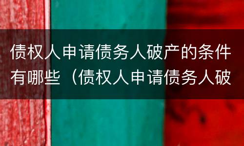 债权人申请债务人破产的条件有哪些（债权人申请债务人破产的条件有哪些要求）