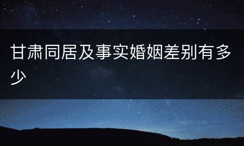 甘肃同居及事实婚姻差别有多少