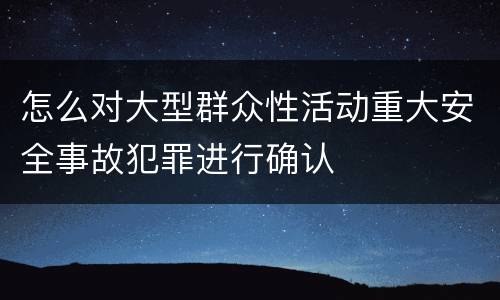 怎么对大型群众性活动重大安全事故犯罪进行确认