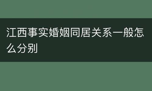 江西事实婚姻同居关系一般怎么分别