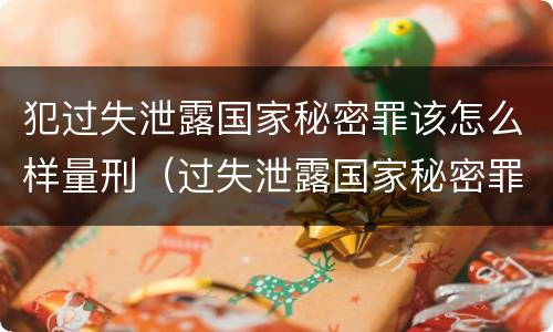 犯过失泄露国家秘密罪该怎么样量刑（过失泄露国家秘密罪的立案标准是什么）