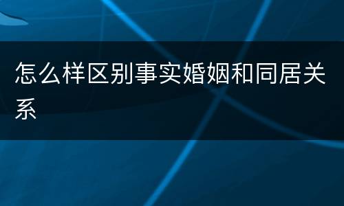 怎么样区别事实婚姻和同居关系