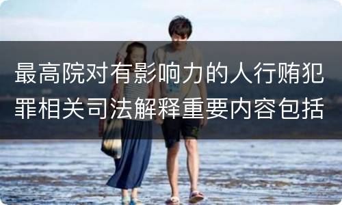最高院对有影响力的人行贿犯罪相关司法解释重要内容包括什么