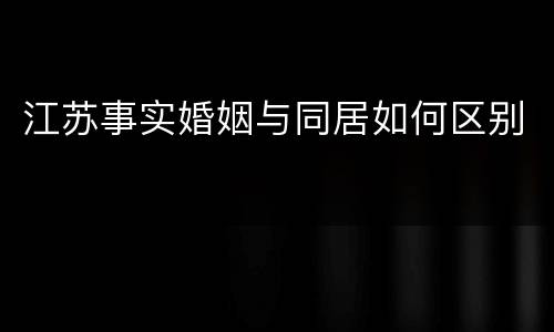 江苏事实婚姻与同居如何区别