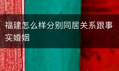 福建怎么样分别同居关系跟事实婚姻