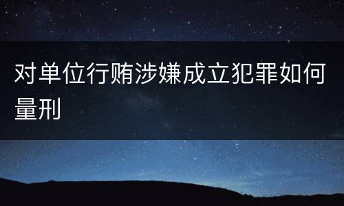 对单位行贿涉嫌成立犯罪如何量刑
