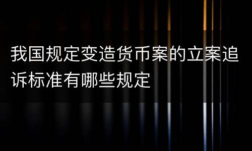 我国规定变造货币案的立案追诉标准有哪些规定