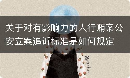 关于对有影响力的人行贿案公安立案追诉标准是如何规定