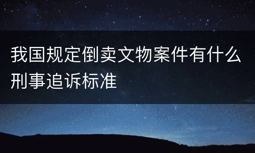 我国规定倒卖文物案件有什么刑事追诉标准