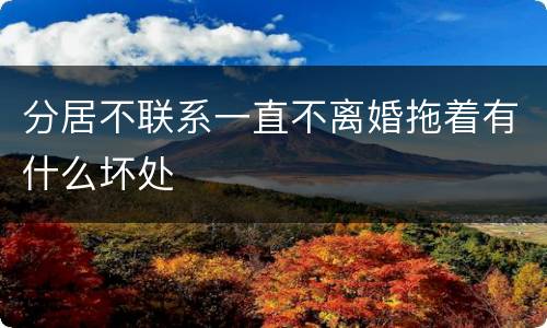 分居不联系一直不离婚拖着有什么坏处