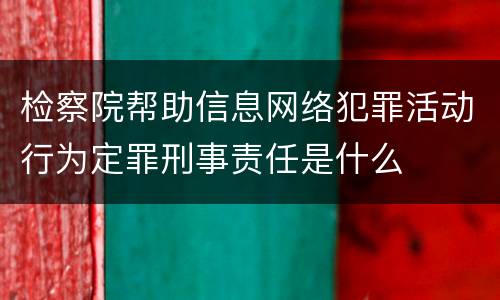 检察院帮助信息网络犯罪活动行为定罪刑事责任是什么