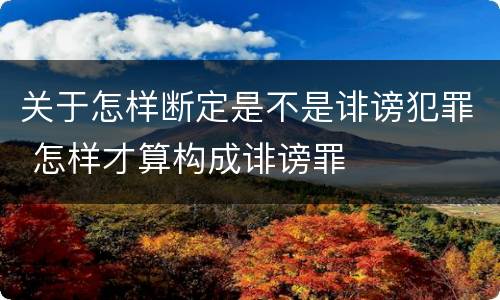 关于怎样断定是不是诽谤犯罪 怎样才算构成诽谤罪