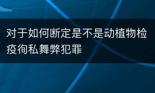 对于如何断定是不是动植物检疫徇私舞弊犯罪