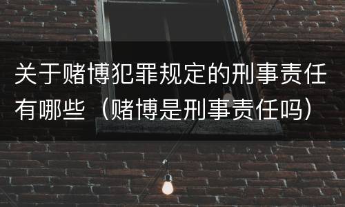 关于赌博犯罪规定的刑事责任有哪些（赌博是刑事责任吗）