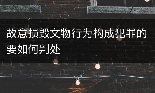 故意损毁文物行为构成犯罪的要如何判处