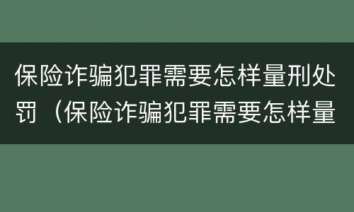 保险诈骗犯罪需要怎样量刑处罚（保险诈骗犯罪需要怎样量刑处罚呢）