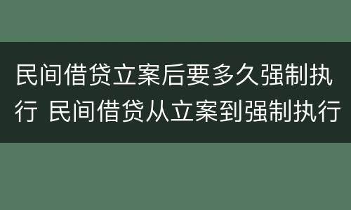 民间借贷立案后要多久强制执行 民间借贷从立案到强制执行需要多久?