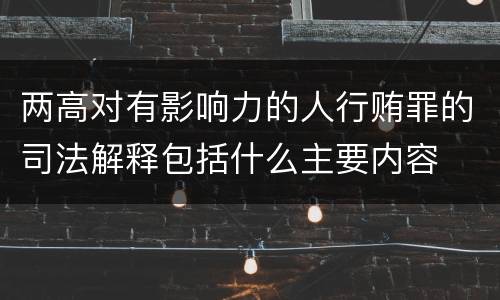 两高对有影响力的人行贿罪的司法解释包括什么主要内容