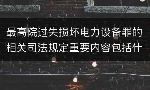 最高院过失损坏电力设备罪的相关司法规定重要内容包括什么