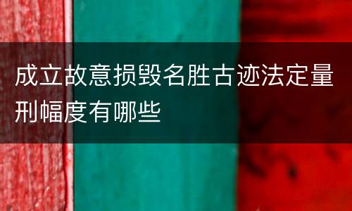 成立故意损毁名胜古迹法定量刑幅度有哪些