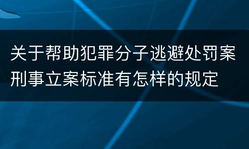关于帮助犯罪分子逃避处罚案刑事立案标准有怎样的规定