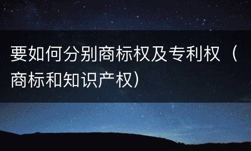 要如何分别商标权及专利权（商标和知识产权）