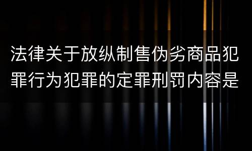 法律关于放纵制售伪劣商品犯罪行为犯罪的定罪刑罚内容是怎样的