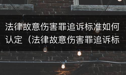 法律故意伤害罪追诉标准如何认定（法律故意伤害罪追诉标准如何认定的）