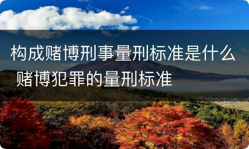 构成赌博刑事量刑标准是什么 赌博犯罪的量刑标准