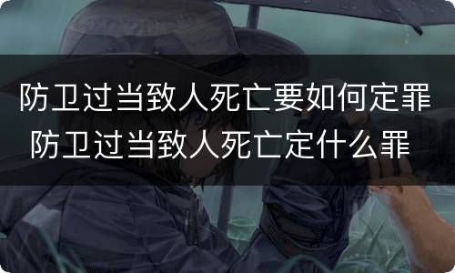防卫过当致人死亡要如何定罪 防卫过当致人死亡定什么罪
