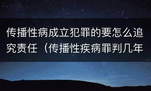传播性病成立犯罪的要怎么追究责任（传播性疾病罪判几年）