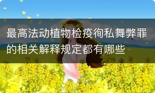 最高法动植物检疫徇私舞弊罪的相关解释规定都有哪些